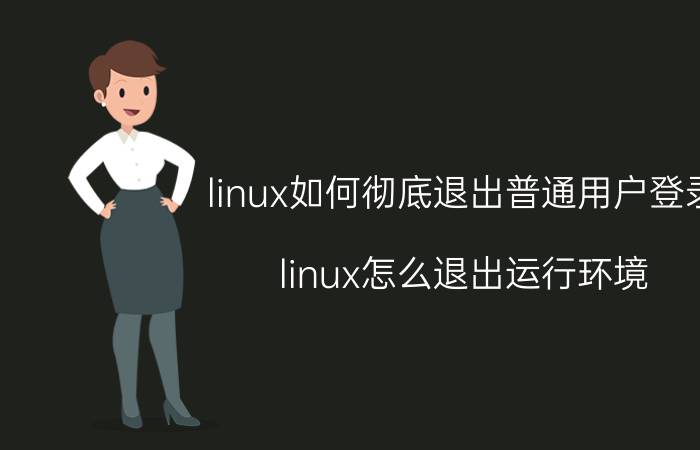 linux如何彻底退出普通用户登录 linux怎么退出运行环境？